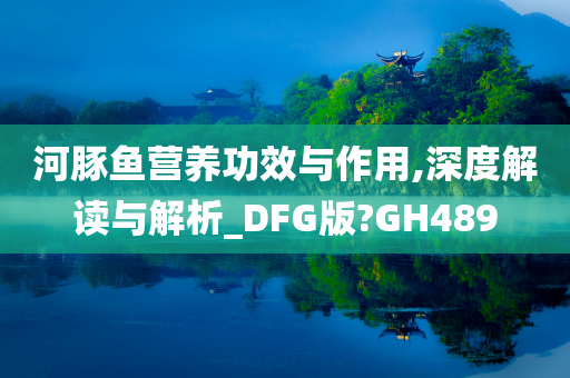 河豚鱼营养功效与作用,深度解读与解析_DFG版?GH489