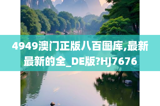 4949澳门正版八百图库,最新最新的全_DE版?HJ7676