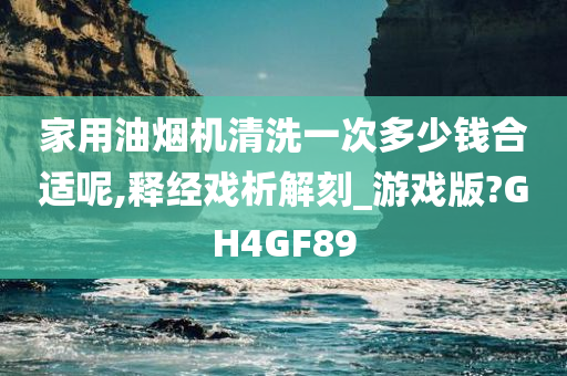 家用油烟机清洗一次多少钱合适呢,释经戏析解刻_游戏版?GH4GF89