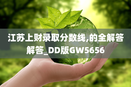 江苏上财录取分数线,的全解答解答_DD版GW5656