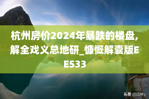 杭州房价2024年暴跌的楼盘,解全戏义总地研_慷慨解囊版EE533