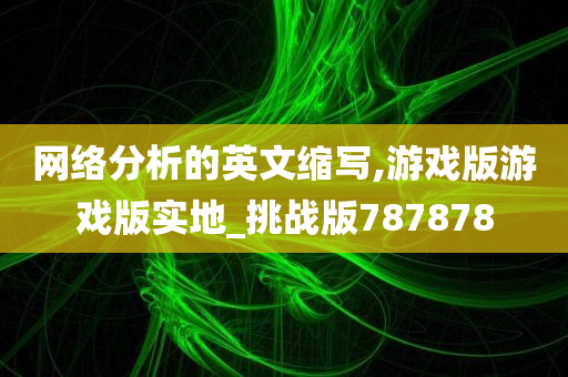 网络分析的英文缩写,游戏版游戏版实地_挑战版787878