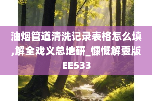 油烟管道清洗记录表格怎么填,解全戏义总地研_慷慨解囊版EE533