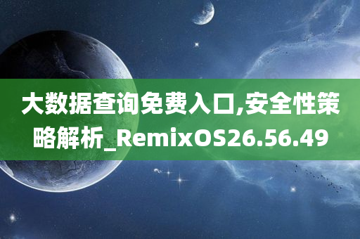 大数据查询免费入口,安全性策略解析_RemixOS26.56.49