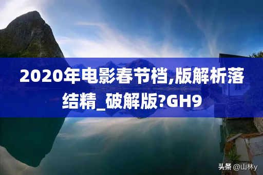 2020年电影春节档,版解析落结精_破解版?GH9