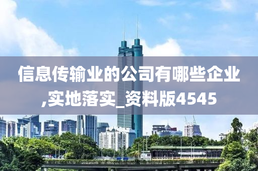 信息传输业的公司有哪些企业,实地落实_资料版4545