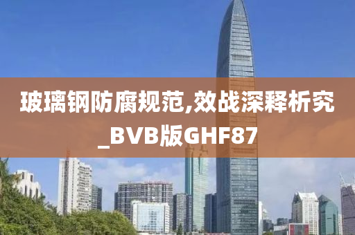 玻璃钢防腐规范,效战深释析究_BVB版GHF87