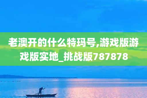 老澳开的什么特玛号,游戏版游戏版实地_挑战版787878