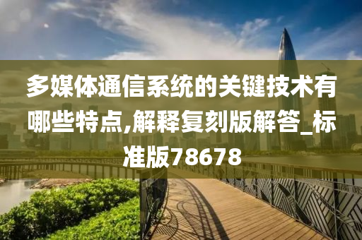 多媒体通信系统的关键技术有哪些特点,解释复刻版解答_标准版78678