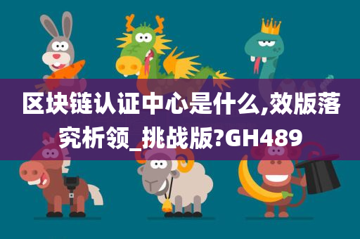 区块链认证中心是什么,效版落究析领_挑战版?GH489