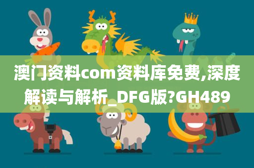 澳门资料com资料库免费,深度解读与解析_DFG版?GH489