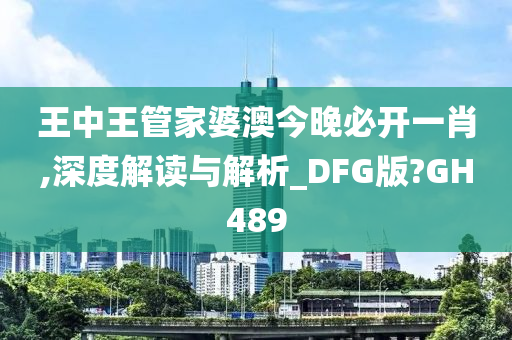 王中王管家婆澳今晚必开一肖,深度解读与解析_DFG版?GH489