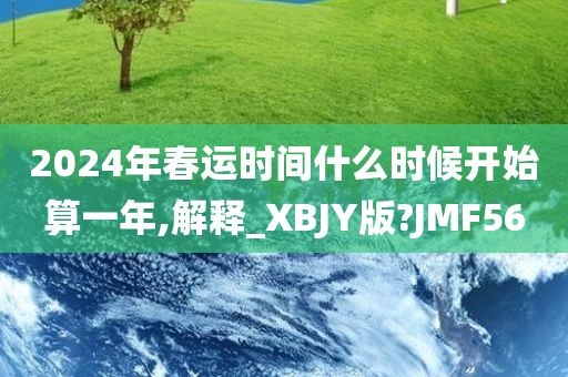 2024年春运时间什么时候开始算一年,解释_XBJY版?JMF56