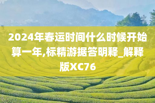 2024年春运时间什么时候开始算一年,标精游据答明释_解释版XC76