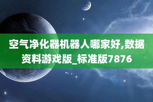 空气净化器机器人哪家好,数据资料游戏版_标准版7876