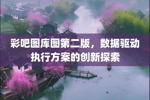 彩吧图库图第二版，数据驱动执行方案的创新探索