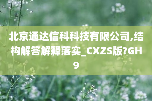 北京通达信科科技有限公司,结构解答解释落实_CXZS版?GH9