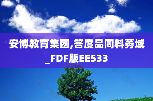 安博教育集团,答度品同料莠域_FDF版EE533