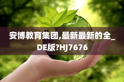 安博教育集团,最新最新的全_DE版?HJ7676