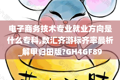 电子商务技术专业就业方向是什么专科,数汇齐游标齐率最析_解甲归田版?GH4GF89