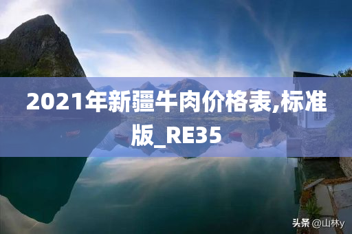 2021年新疆牛肉价格表,标准版_RE35