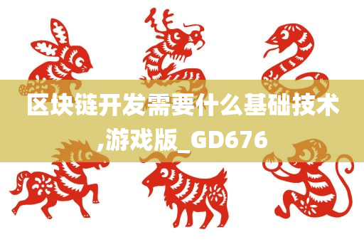 区块链开发需要什么基础技术,游戏版_GD676