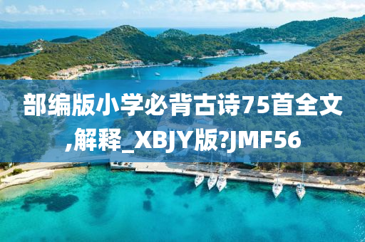 部编版小学必背古诗75首全文,解释_XBJY版?JMF56