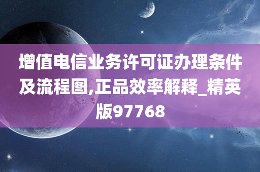 增值电信业务许可证办理条件及流程图,正品效率解释_精英版97768