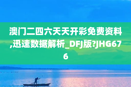 澳门二四六天天开彩免费资料,迅速数据解析_DFJ版?JHG676