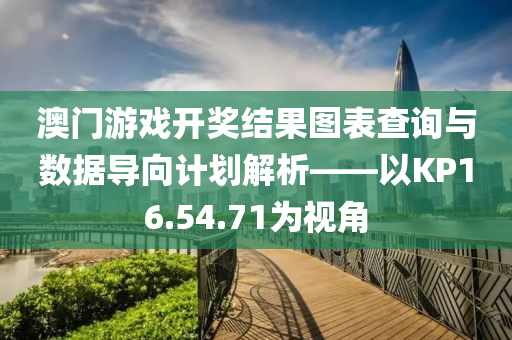 澳门游戏开奖结果图表查询与数据导向计划解析——以KP16.54.71为视角