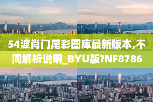 54波肖门尾彩图库最新版本,不同解析说明_BYU版?NF8786