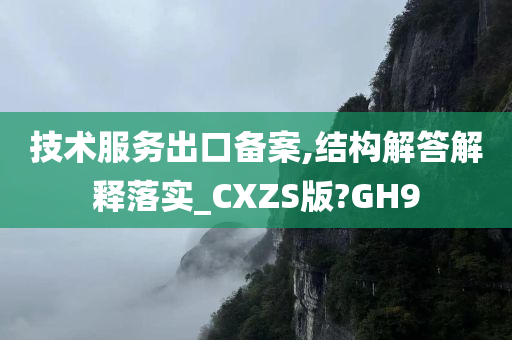 技术服务出口备案,结构解答解释落实_CXZS版?GH9