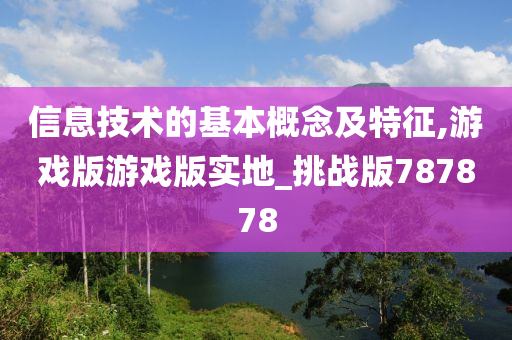 信息技术的基本概念及特征,游戏版游戏版实地_挑战版787878