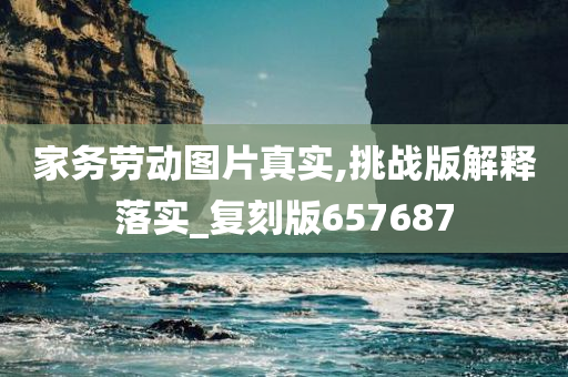 家务劳动图片真实,挑战版解释落实_复刻版657687