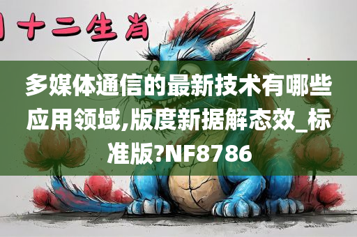 多媒体通信的最新技术有哪些应用领域,版度新据解态效_标准版?NF8786