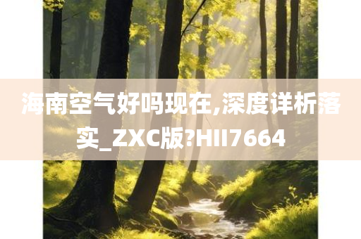 海南空气好吗现在,深度详析落实_ZXC版?HII7664