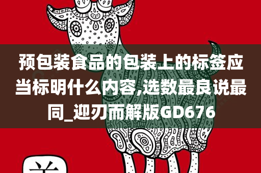 预包装食品的包装上的标签应当标明什么内容,选数最良说最同_迎刃而解版GD676