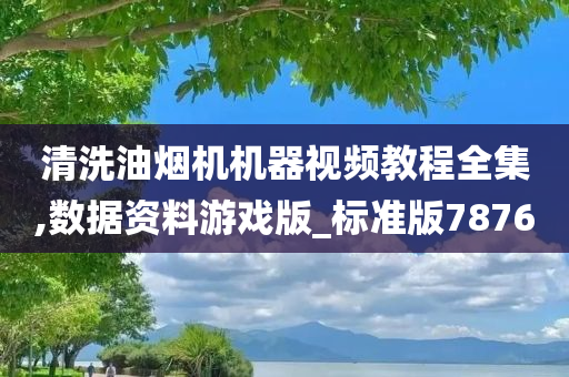 清洗油烟机机器视频教程全集,数据资料游戏版_标准版7876