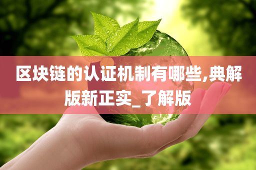 区块链的认证机制有哪些,典解版新正实_了解版