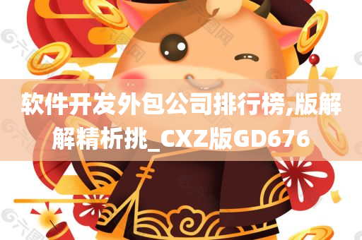 软件开发外包公司排行榜,版解解精析挑_CXZ版GD676