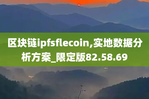 区块链ipfsflecoin,实地数据分析方案_限定版82.58.69