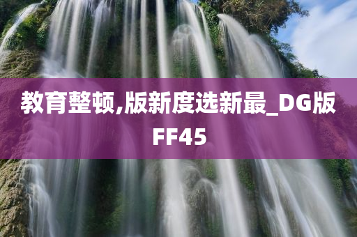 教育整顿,版新度选新最_DG版FF45