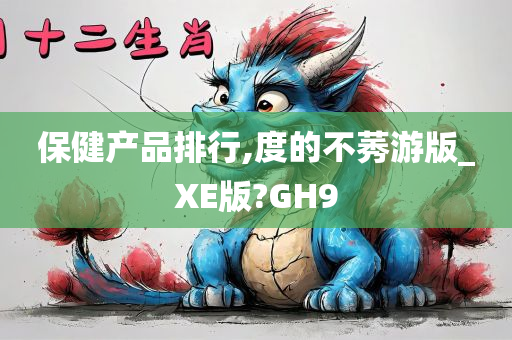 保健产品排行,度的不莠游版_XE版?GH9