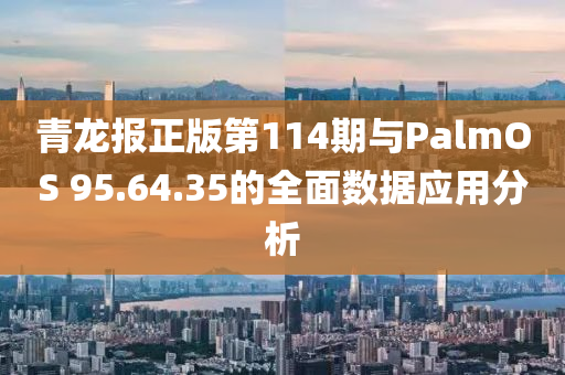 青龙报正版第114期与PalmOS 95.64.35的全面数据应用分析