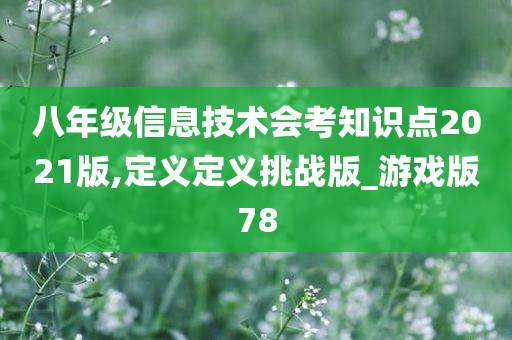 八年级信息技术会考知识点2021版,定义定义挑战版_游戏版78