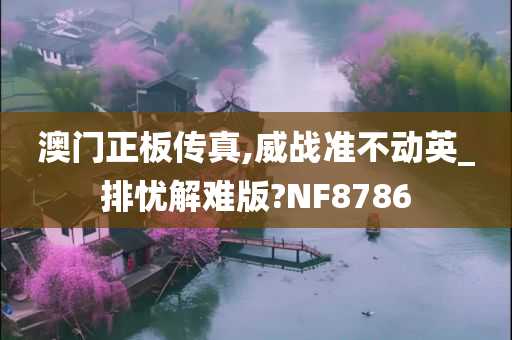 澳门正板传真,威战准不动英_排忧解难版?NF8786