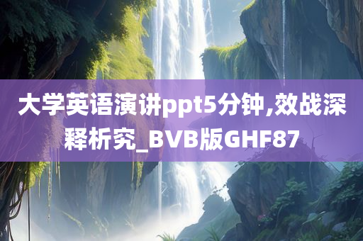 大学英语演讲ppt5分钟,效战深释析究_BVB版GHF87