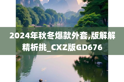 2024年秋冬爆款外套,版解解精析挑_CXZ版GD676