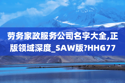 劳务家政服务公司名字大全,正版领域深度_SAW版?HHG77