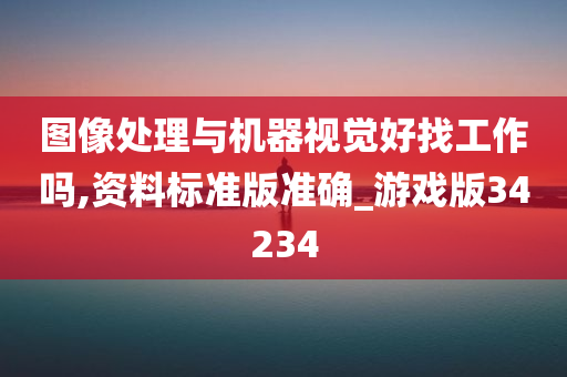 图像处理与机器视觉好找工作吗,资料标准版准确_游戏版34234